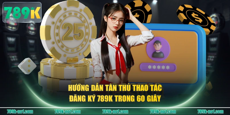 Hướng dẫn tân thủ thao tác đăng ký 789K trong 60 giây 